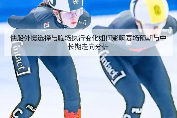 快船外援选择与临场执行变化如何影响赛场预期与中长期走向分析